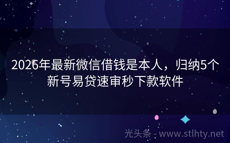 2026年最新微信借钱是本人，归纳5个新号易贷速审秒下款软件