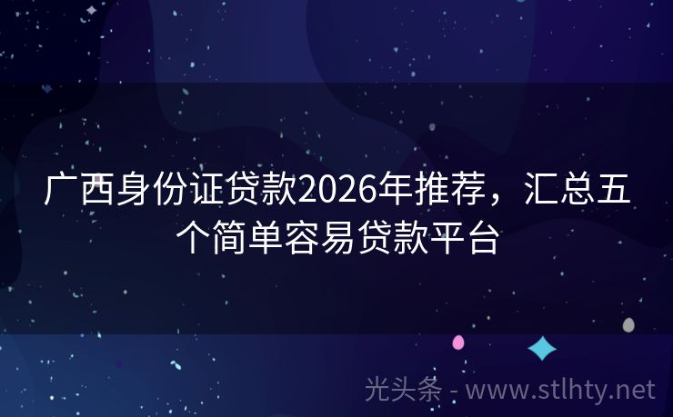 广西身份证贷款2026年推荐，汇总五个简单容易贷款平台