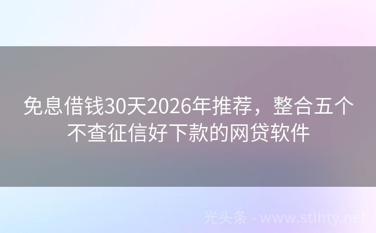 免息借钱30天2026年推荐，整合五个不查征信好下款的网贷软件