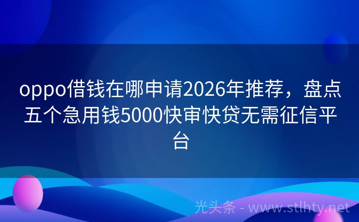 oppo借钱在哪申请2026年推荐，盘点五个急用钱5000快审快贷无需征信平台