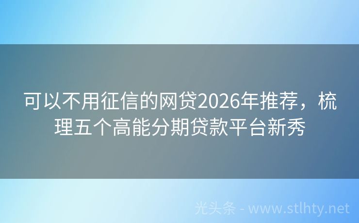 可以不用征信的网贷2026年推荐，梳理五个高能分期贷款平台新秀