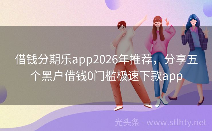 借钱分期乐app2026年推荐，分享五个黑户借钱0门槛极速下款app