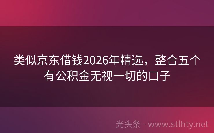 类似京东借钱2026年精选，整合五个有公积金无视一切的口子