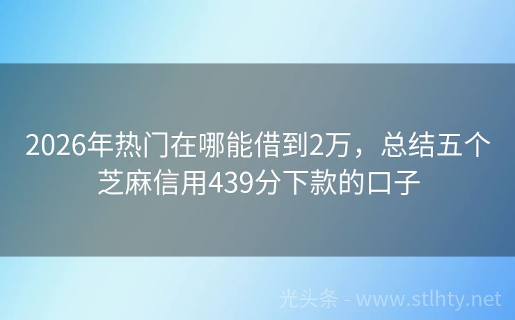 2026年热门在哪能借到2万，总结五个芝麻信用439分下款的口子