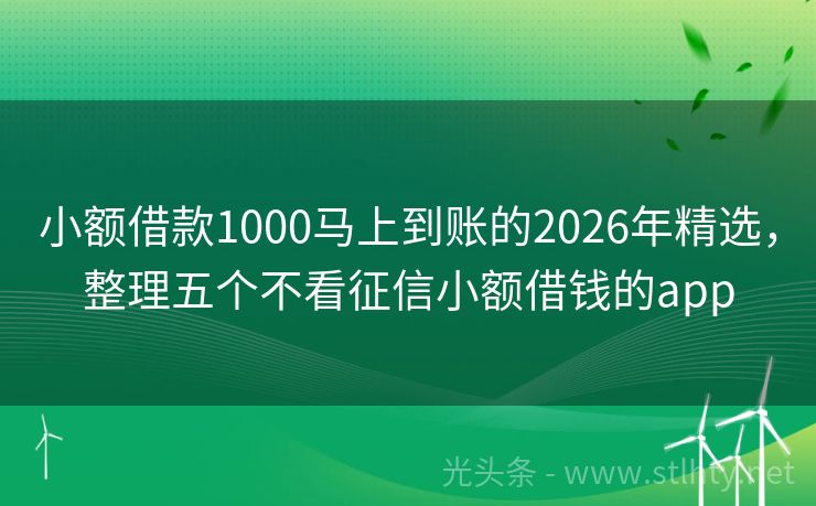 小额借款1000马上到账的2026年精选，整理五个不看征信小额借钱的app