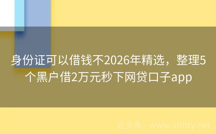 身份证可以借钱不2026年精选，整理5个黑户借2万元秒下网贷口子app