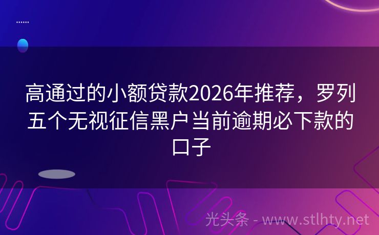 高通过的小额贷款2026年推荐，罗列五个无视征信黑户当前逾期必下款的口子