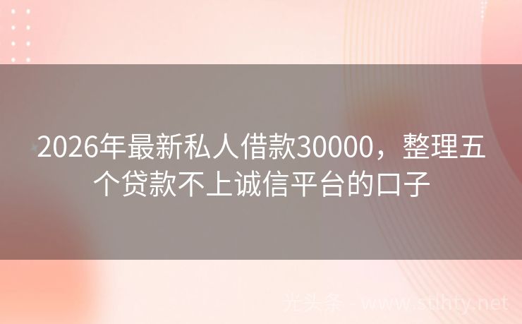 2026年最新私人借款30000，整理五个贷款不上诚信平台的口子