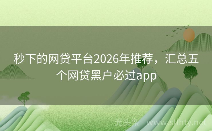秒下的网贷平台2026年推荐，汇总五个网贷黑户必过app