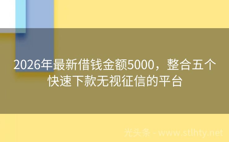 2026年最新借钱金额5000，整合五个快速下款无视征信的平台
