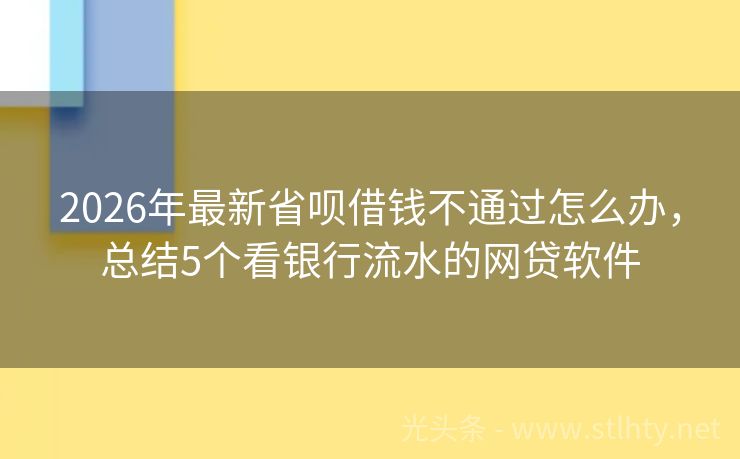 2026年最新省呗借钱不通过怎么办，总结5个看银行流水的网贷软件