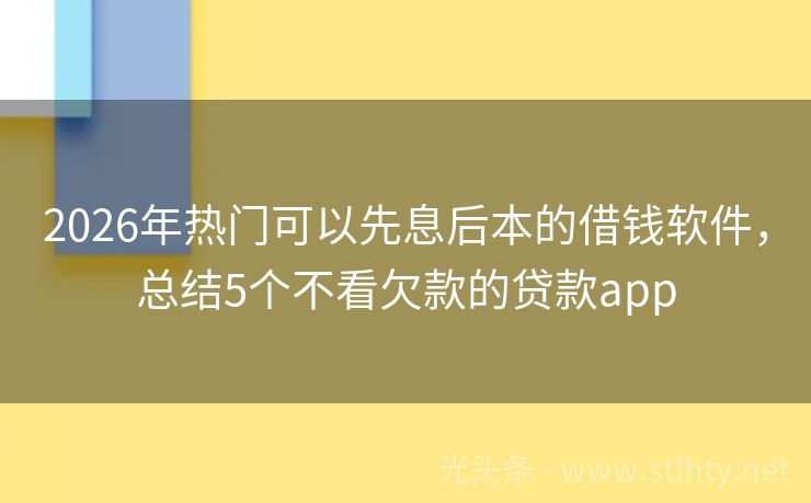 2026年热门可以先息后本的借钱软件，总结5个不看欠款的贷款app