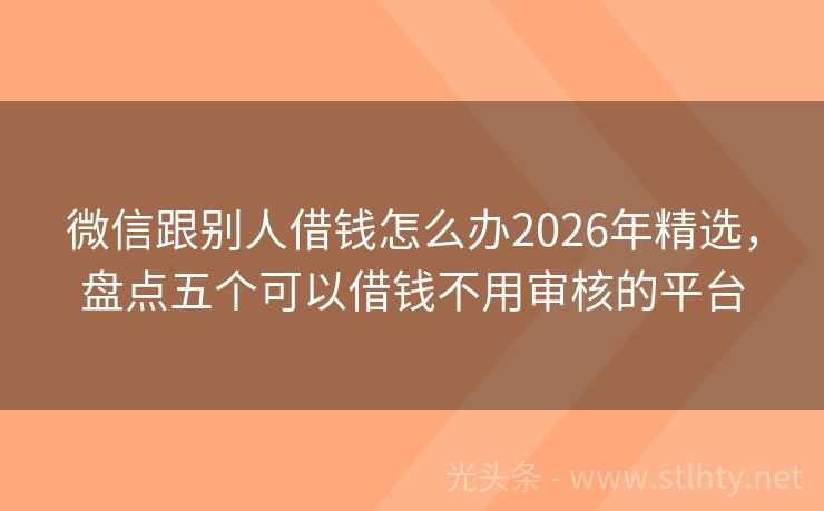 微信跟别人借钱怎么办2026年精选，盘点五个可以借钱不用审核的平台