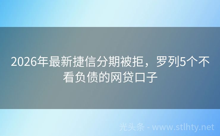 2026年最新捷信分期被拒，罗列5个不看负债的网贷口子
