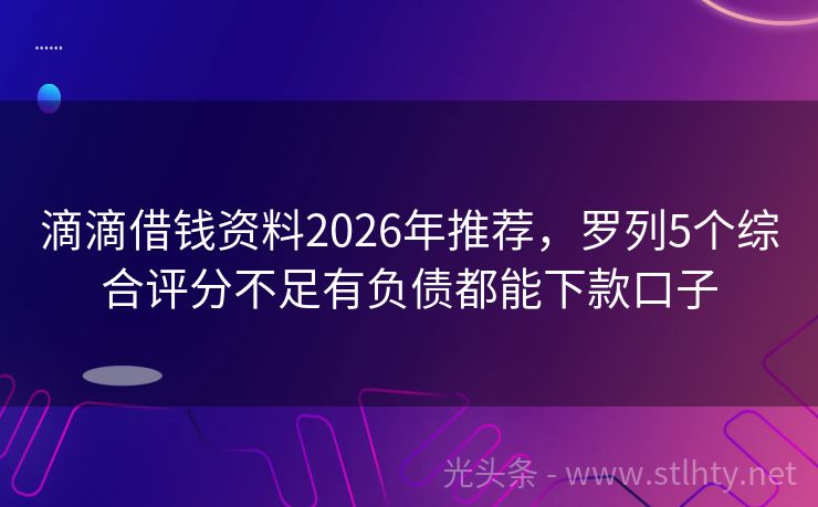 滴滴借钱资料2026年推荐，罗列5个综合评分不足有负债都能下款口子