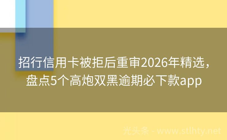 招行信用卡被拒后重审2026年精选，盘点5个高炮双黑逾期必下款app