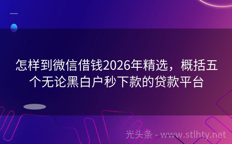 怎样到微信借钱2026年精选，概括五个无论黑白户秒下款的贷款平台