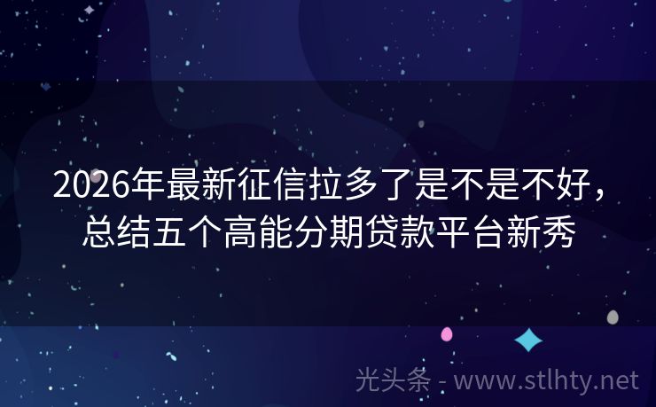2026年最新征信拉多了是不是不好，总结五个高能分期贷款平台新秀