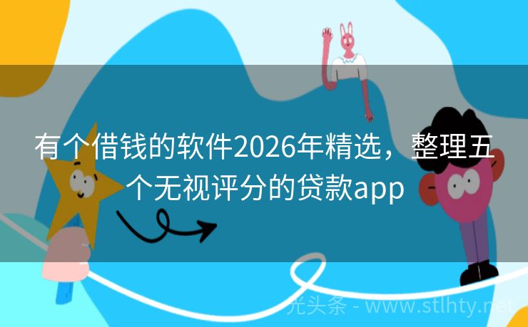 有个借钱的软件2026年精选，整理五个无视评分的贷款app