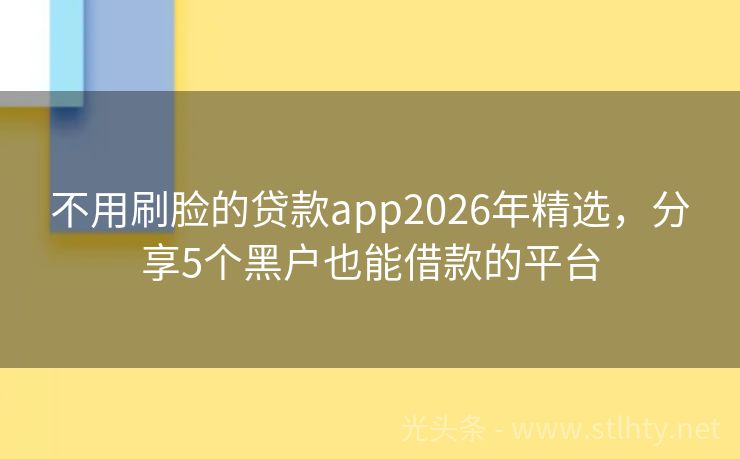 不用刷脸的贷款app2026年精选，分享5个黑户也能借款的平台