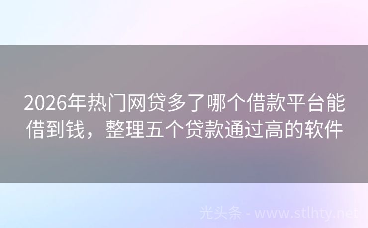 2026年热门网贷多了哪个借款平台能借到钱，整理五个贷款通过高的软件