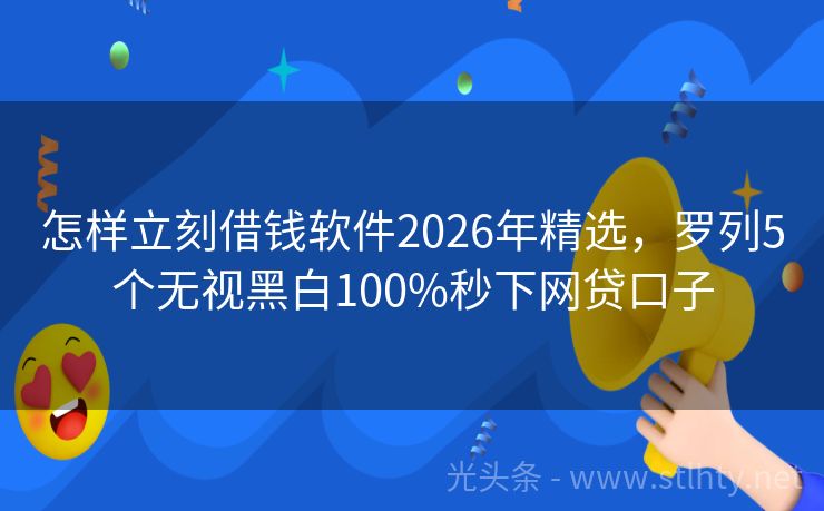 怎样立刻借钱软件2026年精选，罗列5个无视黑白100%秒下网贷口子