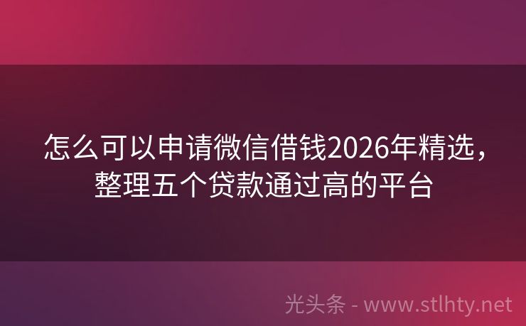 怎么可以申请微信借钱2026年精选，整理五个贷款通过高的平台
