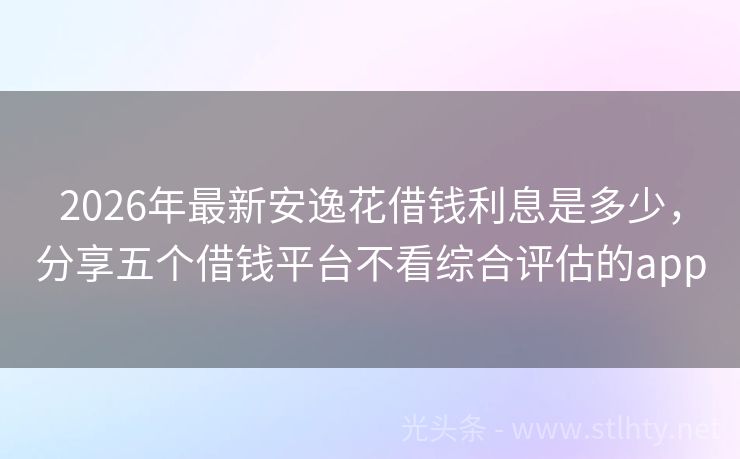 2026年最新安逸花借钱利息是多少，分享五个借钱平台不看综合评估的app