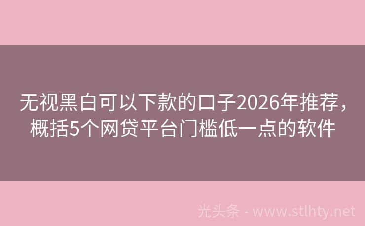 无视黑白可以下款的口子2026年推荐，概括5个网贷平台门槛低一点的软件
