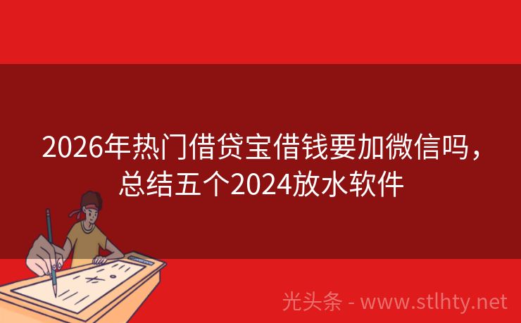 2026年热门借贷宝借钱要加微信吗,总结五个2024放水软件
