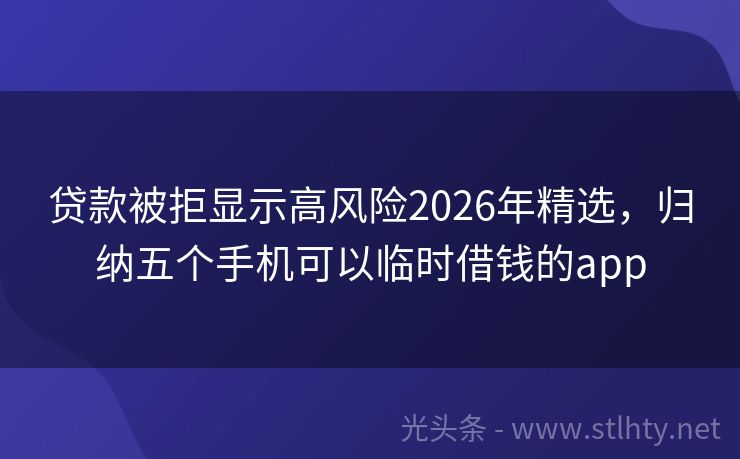 贷款被拒显示高风险2026年精选，归纳五个手机可以临时借钱的app