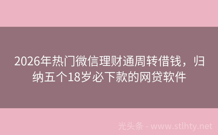 2026年热门微信理财通周转借钱，归纳五个18岁必下款的网贷软件
