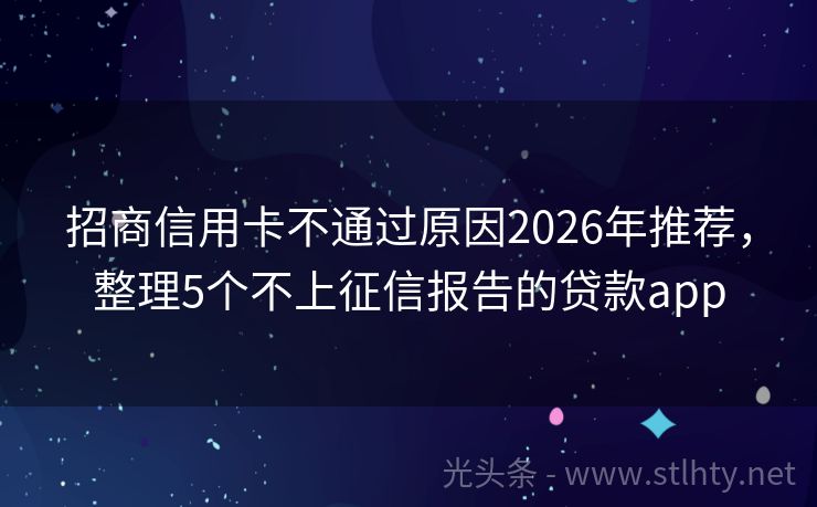招商信用卡不通过原因2026年推荐，整理5个不上征信报告的贷款app