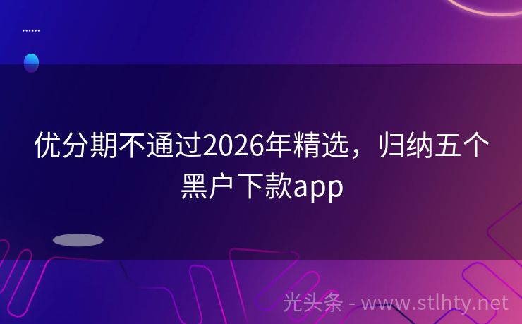 优分期不通过2026年精选，归纳五个黑户下款app