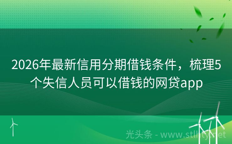 2026年最新信用分期借钱条件，梳理5个失信人员可以借钱的网贷app