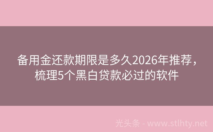 备用金还款期限是多久2026年推荐，梳理5个黑白贷款必过的软件