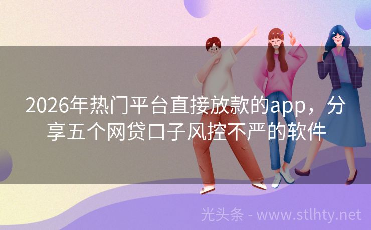 2026年热门平台直接放款的app，分享五个网贷口子风控不严的软件