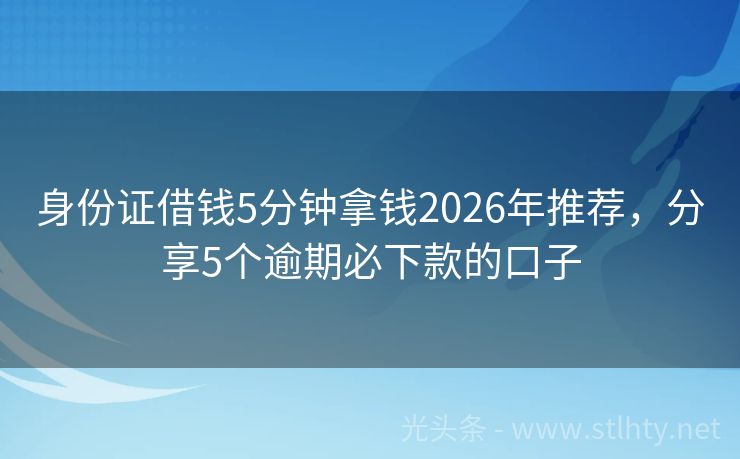 身份证借钱5分钟拿钱2026年推荐，分享5个逾期必下款的口子