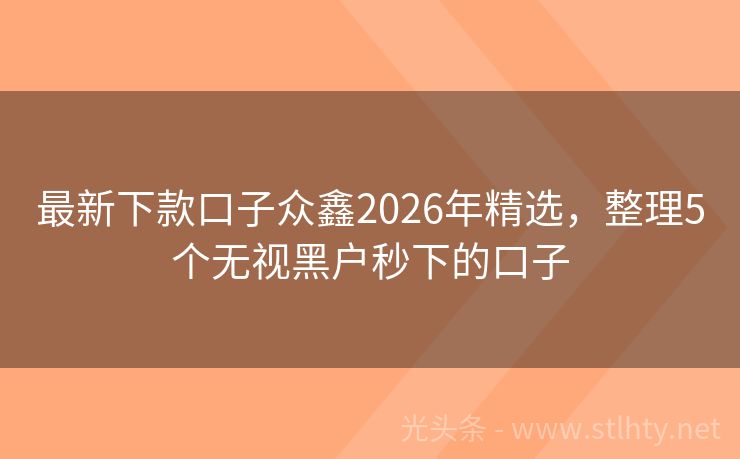 最新下款口子众鑫2026年精选，整理5个无视黑户秒下的口子