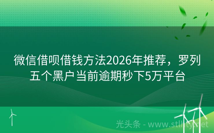 微信借呗借钱方法2026年推荐，罗列五个黑户当前逾期秒下5万平台