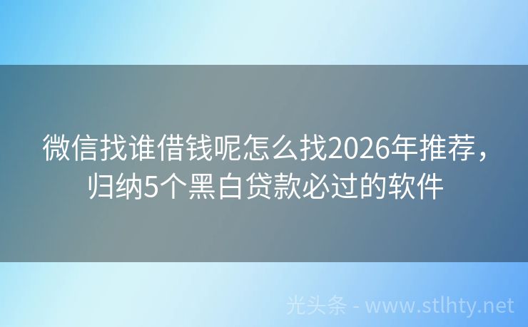 微信找谁借钱呢怎么找2026年推荐，归纳5个黑白贷款必过的软件