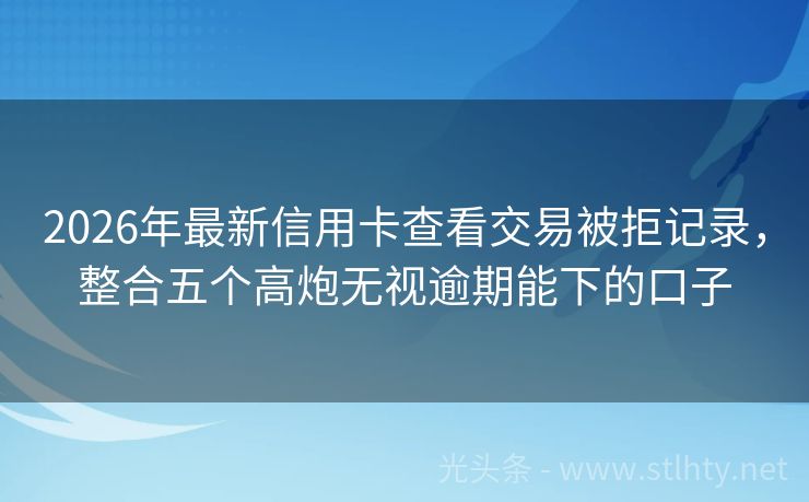 2026年最新信用卡查看交易被拒记录，整合五个高炮无视逾期能下的口子