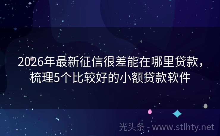 2026年最新征信很差能在哪里贷款，梳理5个比较好的小额贷款软件