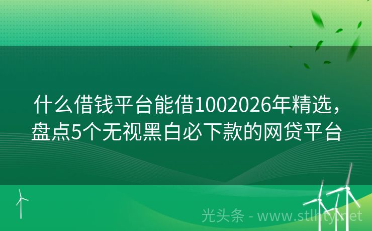 什么借钱平台能借1002026年精选，盘点5个无视黑白必下款的网贷平台