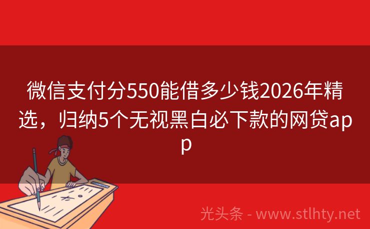微信支付分550能借多少钱2026年精选，归纳5个无视黑白必下款的网贷app