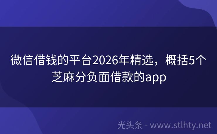 微信借钱的平台2026年精选，概括5个芝麻分负面借款的app