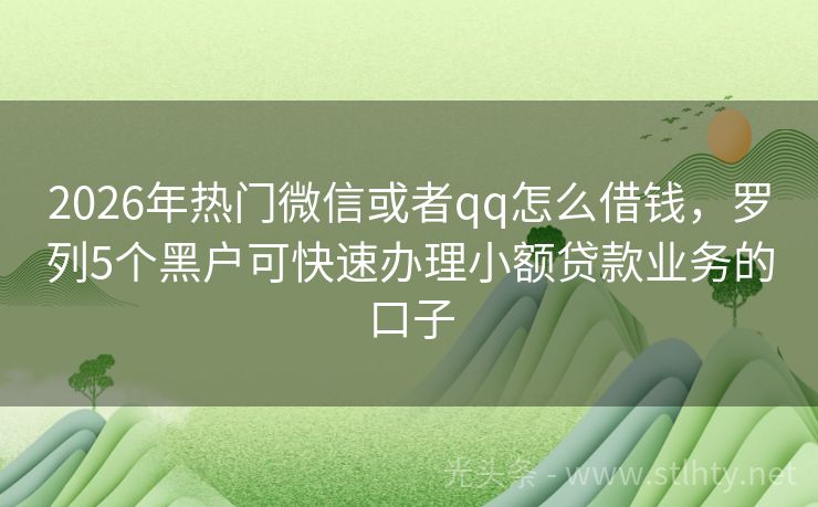 2026年热门微信或者qq怎么借钱，罗列5个黑户可快速办理小额贷款业务的口子