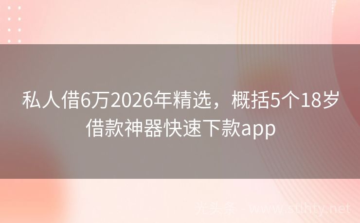 私人借6万2026年精选，概括5个18岁借款神器快速下款app