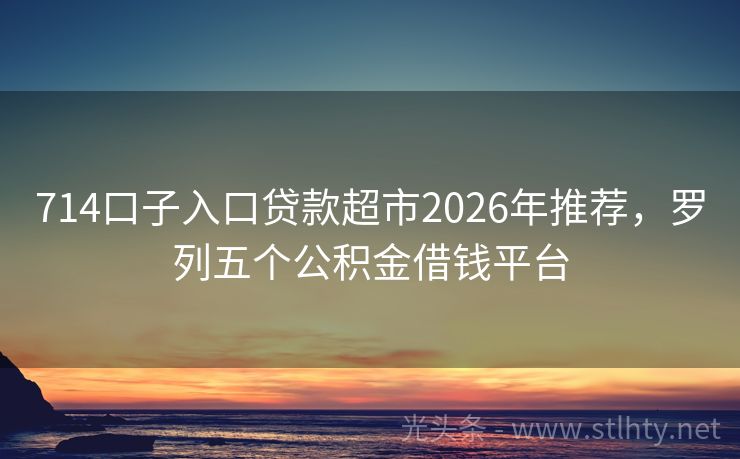 714口子入口贷款超市2026年推荐，罗列五个公积金借钱平台