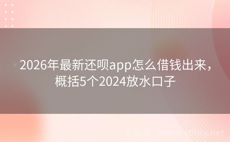 2026年最新还呗app怎么借钱出来，概括5个2024放水口子